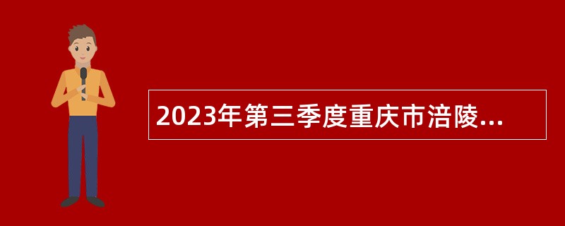 2023年第三季度重庆市涪陵区教育事业单位考核招聘紧缺优秀人才公告