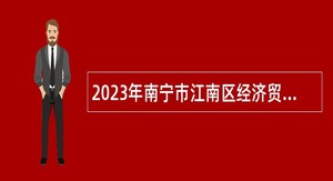 2023年南宁市江南区经济贸易和信息化局招聘工作人员公告