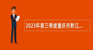 2023年第三季度重庆市黔江区卫生事业单位考核招聘紧缺优秀人才公告