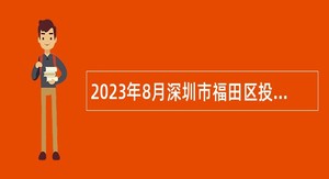 2023年8月深圳市福田区投资推广和企业服务中心招聘特聘岗位人员招聘公告