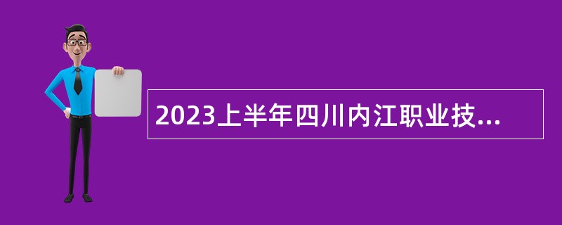 2023上半年四川内江职业技术学院考核招聘教师及工作人员公告