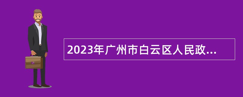 2023年广州市白云区人民政府办公室第一次招聘政府雇员公告