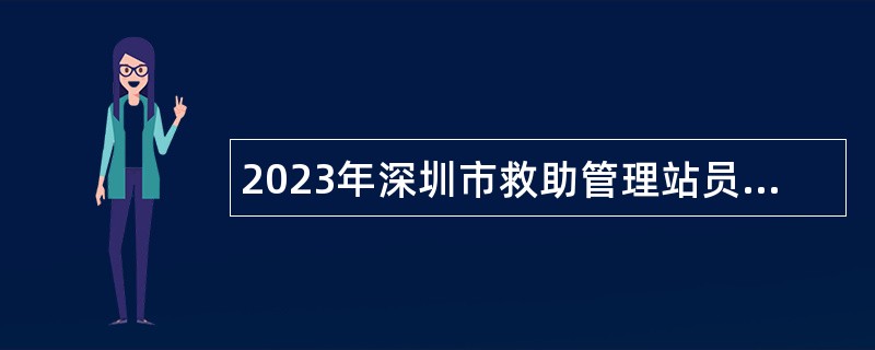 2023年深圳市救助管理站员额制工作人员招聘公告