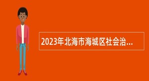 2023年北海市海城区社会治理网格化指挥中心招聘公告