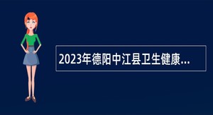 2023年德阳中江县卫生健康局、中江县人力资源和社会保障局医疗卫生单位考核招聘工作人员公告