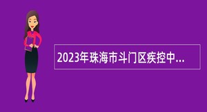 2023年珠海市斗门区疾控中心招聘卫生专业技术类雇员公告