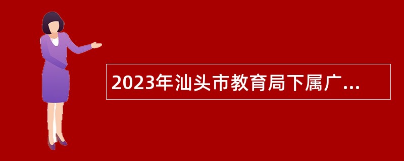 2023年汕头市教育局下属广东汕头幼儿师范高等专科学校招聘公告