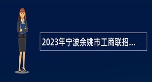 2023年宁波余姚市工商联招聘编外工作人员公告