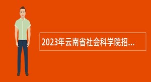 2023年云南省社会科学院招聘工作人员公告