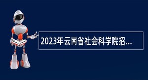 2023年云南省社会科学院招聘高层次人才公告