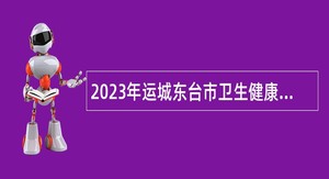 2023年运城东台市卫生健康委员会招聘事业单位工作人员公告（第二次）