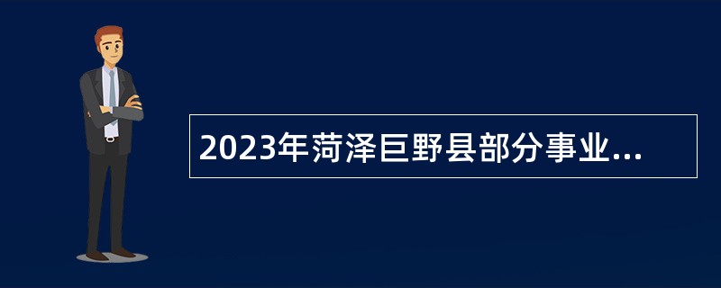2023年菏泽巨野县部分事业单位招聘急需初级岗位专业技术人员简章