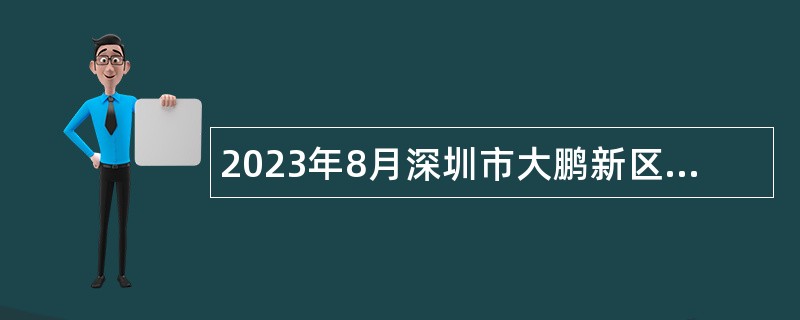 2023年8月深圳市大鹏新区法制事务中心招聘法律专务人员公告