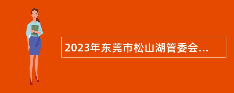 2023年东莞市松山湖管委会招聘事业单位工作人员公告