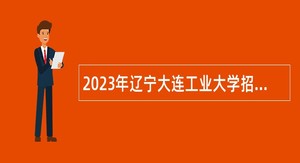 2023年辽宁大连工业大学招聘高层次和急需紧缺人才公告（第二批）