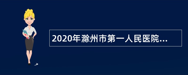 2020年滁州市第一人民医院招聘编外人员公告