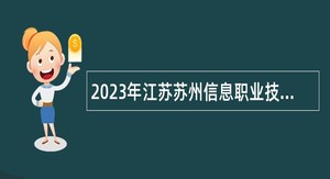 2023年江苏苏州信息职业技术学院招聘高层次人才公告
