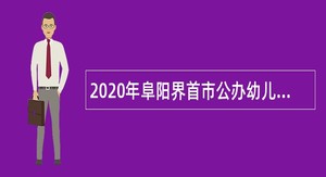 2020年阜阳界首市公办幼儿园第二次招聘合同制幼儿教师公告