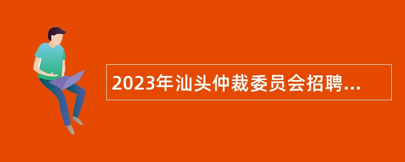 2023年汕头仲裁委员会招聘机关聘用人员公告