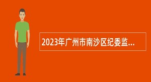 2023年广州市南沙区纪委监委招聘编外人员公告