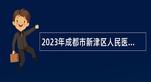 2023年成都市新津区人民医院及其医共体单位招聘公告