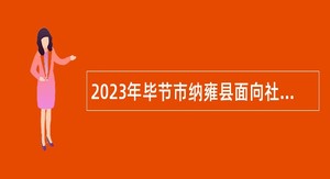 2023年毕节市纳雍县面向社会招聘规划执法协管员公告