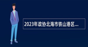 2023年政协北海市铁山港区委员会办公室招聘编外工作人员公告