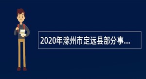 2020年滁州市定远县部分事业单位引进急需紧缺人才公告