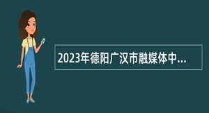 2023年德阳广汉市融媒体中心考核招聘公告