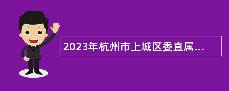 2023年杭州市上城区委直属机关工委编外招聘公告