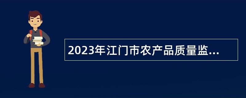 2023年江门市农产品质量监督检验测试中心招聘公告