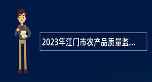 2023年江门市农产品质量监督检验测试中心招聘公告