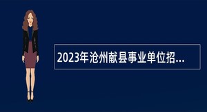 2023年沧州献县事业单位招聘考试公告（132名）