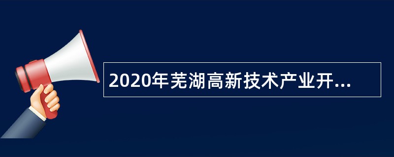2020年芜湖高新技术产业开发区管委会规划建设部编外聘用工作人员招聘公告