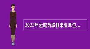 2023年运城芮城县事业单位引进高素质青年人才公告