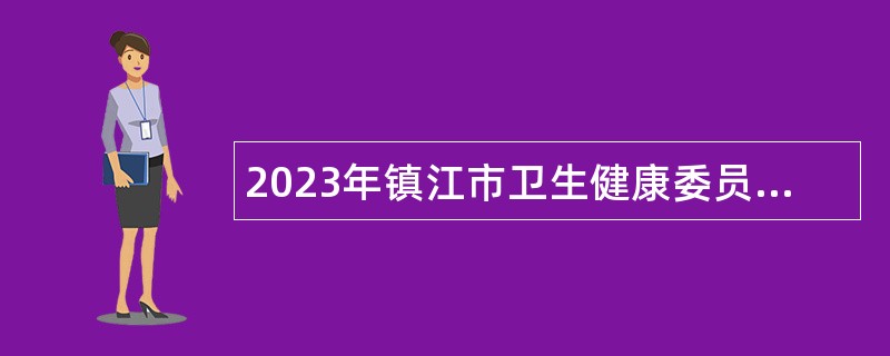 2023年镇江市卫生健康委员会所属镇江市精神卫生中心招聘高层次紧缺人才公告