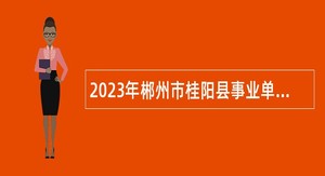 2023年郴州市桂阳县事业单位招聘考试公告（15人）