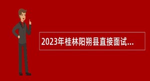 2023年桂林阳朔县直接面试招聘后勤服务聘用人员控制数人员公告