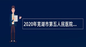 2020年芜湖市第五人民医院招聘编内人员公告