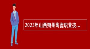 2023年山西朔州陶瓷职业技术学院招聘公告