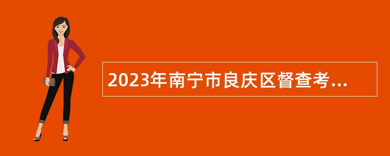 2023年南宁市良庆区督查考评办公室招聘工作人员1人公告