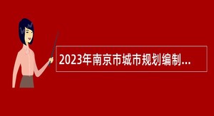 2023年南京市城市规划编制研究中心工作人员招聘简章
