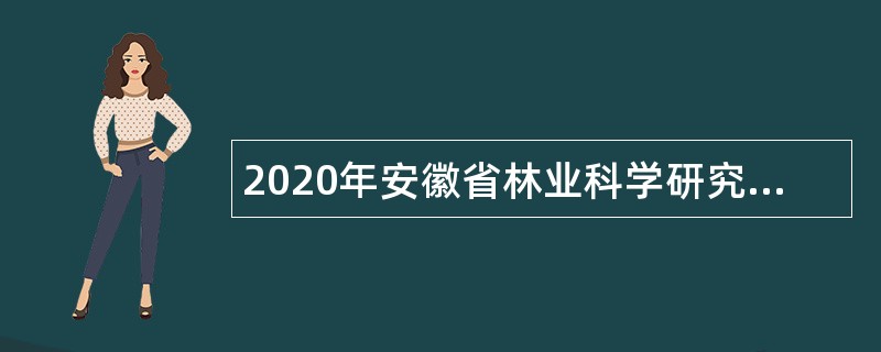 2020年安徽省林业科学研究院高层次人才引进公告