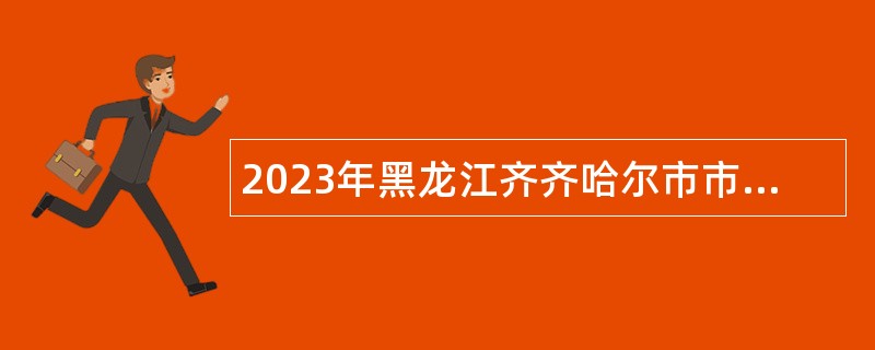 2023年黑龙江齐齐哈尔市市场监督管理局所属事业单位招聘工作人员公告