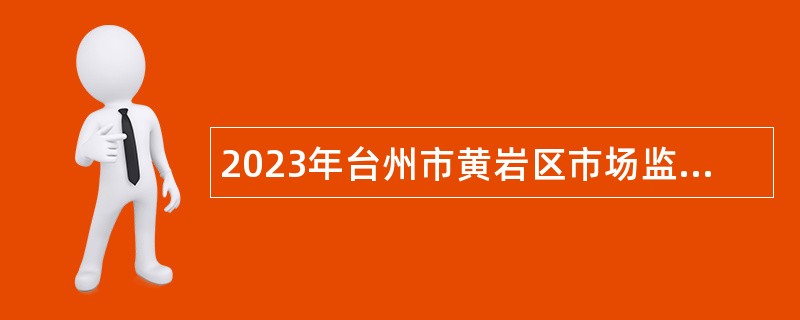 2023年台州市黄岩区市场监督管理局招聘公告