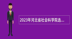 2023年河北省社会科学院选聘工作人员公告