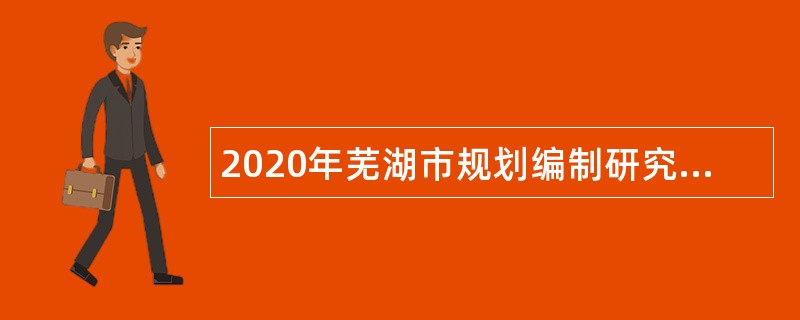 2020年芜湖市规划编制研究中心招聘编外工作人员公告