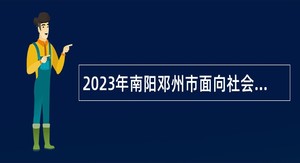 2023年南阳邓州市面向社会招聘播音主持人员公告（第1号）