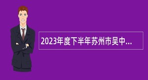 2023年度下半年苏州市吴中区人民检察院速录员招聘公告