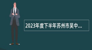 2023年度下半年苏州市吴中区人民法院速录员招聘公告